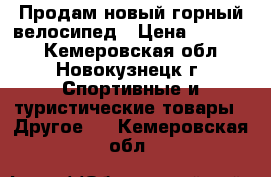 Продам новый горный велосипед › Цена ­ 11 000 - Кемеровская обл., Новокузнецк г. Спортивные и туристические товары » Другое   . Кемеровская обл.